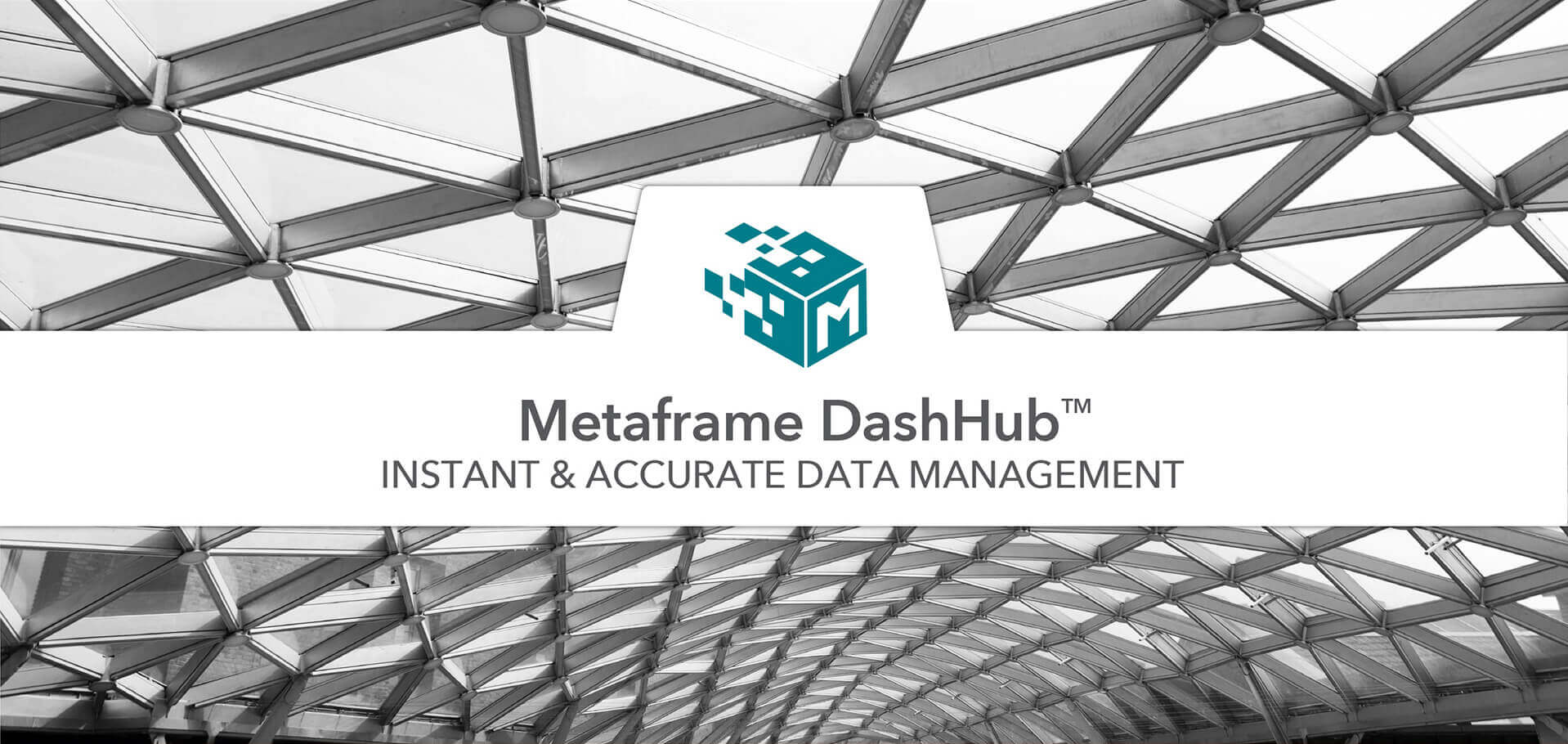 Metaframe cube logo framed by white banner against background of grey steel, lattice like structure. Metaframe DashHub - Instant and accurate data management